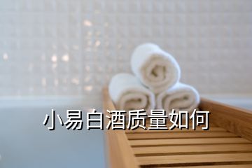 小易白酒质量如何