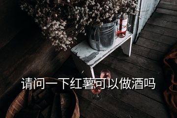 请问一下红薯可以做酒吗