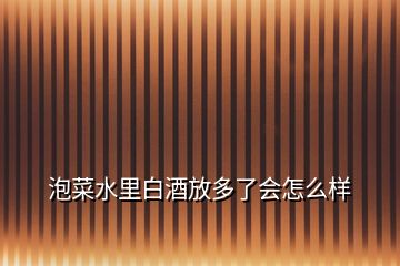 泡菜水里白酒放多了会怎么样