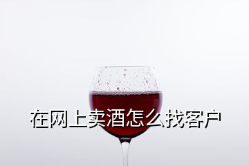 在网上卖酒怎么找客户