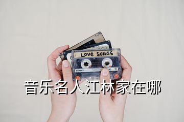 音乐名人江林家在哪