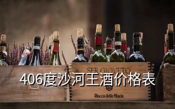 406度沙河王酒价格表