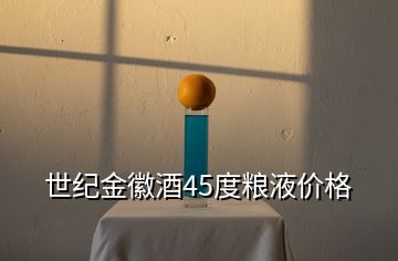 世纪金徽酒45度粮液价格