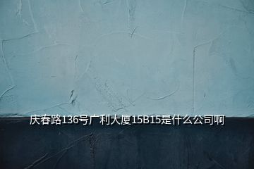 庆春路136号广利大厦15B15是什么公司啊