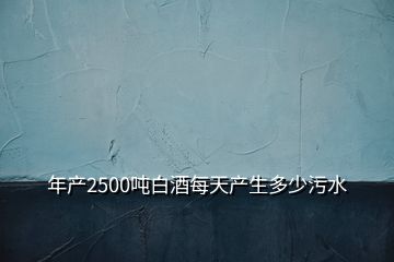 年产2500吨白酒每天产生多少污水