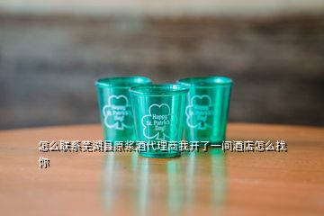 怎么联系芜湖县原浆酒代理商我开了一间酒店怎么找你