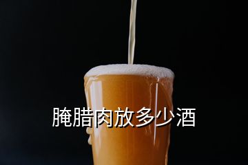 腌腊肉放多少酒