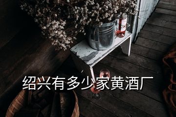 绍兴有多少家黄酒厂