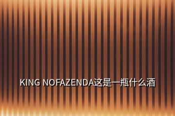 KING NOFAZENDA这是一瓶什么酒