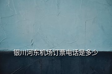 银川河东机场订票电话是多少