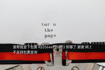 谁帮我查下包裹 KE05644728413 到哪了 谢谢 网上不支持包裹查询