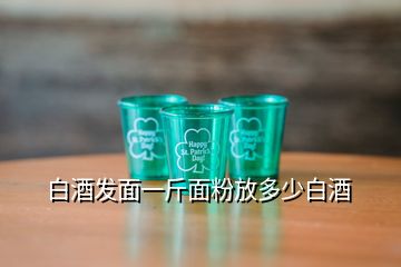 白酒发面一斤面粉放多少白酒