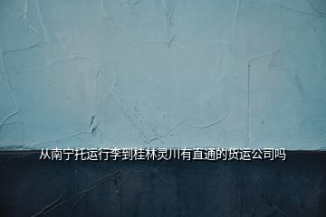 从南宁托运行李到桂林灵川有直通的货运公司吗