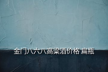 金门八六八高粱酒价格 扁瓶