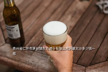 贵州省仁怀市茅台镇东方酒业有限公司洞酿大沙多少钱一瓶