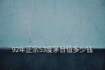 92年正宗53度茅台值多少钱