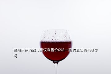 贵州何花酒53度建议零售价698一瓶的真实价格多少啊