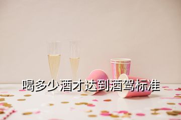 喝多少酒才达到酒驾标准