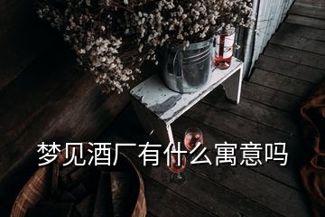 梦见酒厂有什么寓意吗