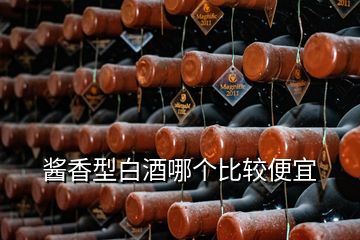 酱香型白酒哪个比较便宜