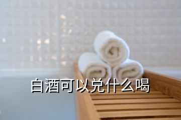 白酒可以兑什么喝