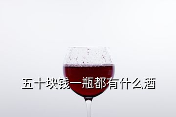 五十块钱一瓶都有什么酒