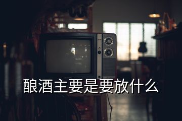 酿酒主要是要放什么