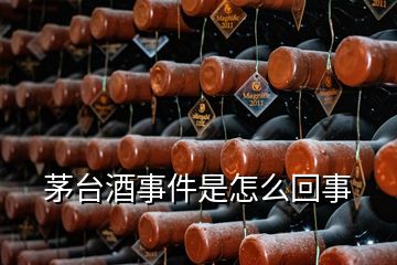 茅台酒事件是怎么回事