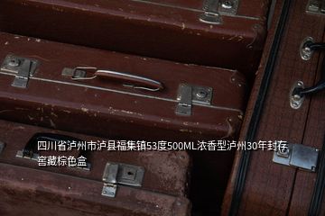 四川省泸州市泸县福集镇53度500ML浓香型泸州30年封存窖藏棕色盒