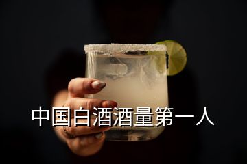 中国白酒酒量第一人