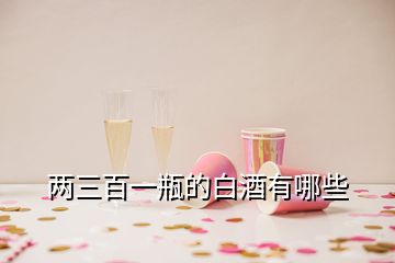 两三百一瓶的白酒有哪些