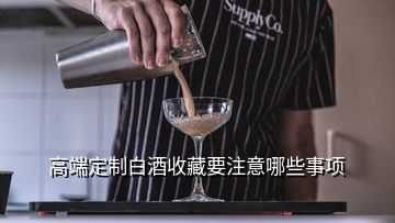 高端定制白酒收藏要注意哪些事项