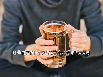 哪些白酒值得个人收藏适合以后自己慢慢喝