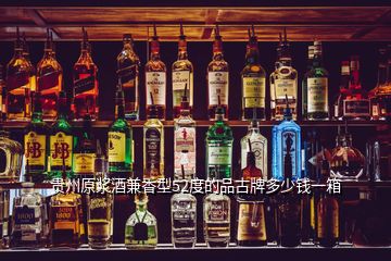 贵州原浆酒兼香型52度的品古牌多少钱一箱