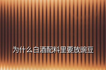 为什么白酒配料里要放豌豆