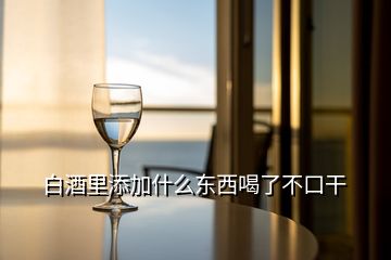 白酒里添加什么东西喝了不口干