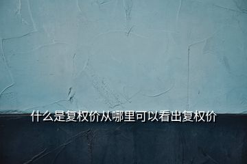 什么是复权价从哪里可以看出复权价