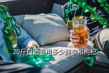 20斤白酒要用多少鲜参和枸杞