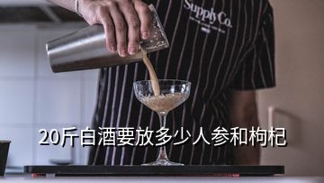 20斤白酒要放多少人参和枸杞