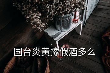 国台炎黄豫假酒多么