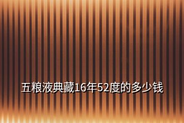 五粮液典藏16年52度的多少钱