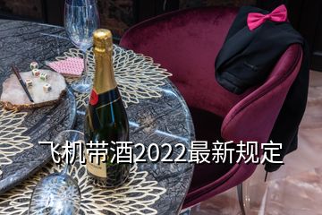 飞机带酒2022最新规定