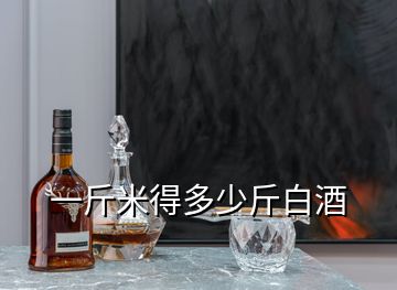 一斤米得多少斤白酒