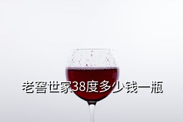 老窖世家38度多少钱一瓶