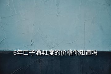 6年口子酒41度的价格你知道吗