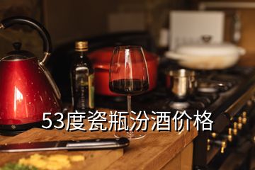 53度瓷瓶汾酒价格