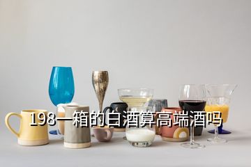 198一箱的白酒算高端酒吗