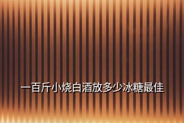 一百斤小烧白酒放多少冰糖最佳