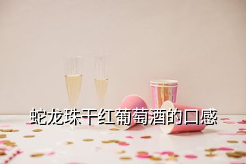 蛇龙珠干红葡萄酒的口感