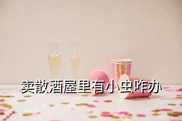 卖散酒屋里有小虫咋办